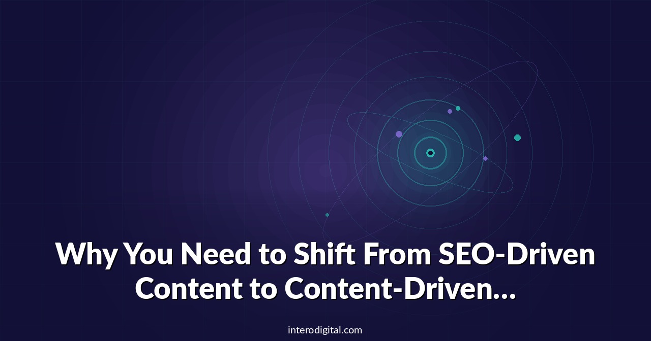 Why You Need to Shift From SEO-Driven Content to Content-Driven SEO