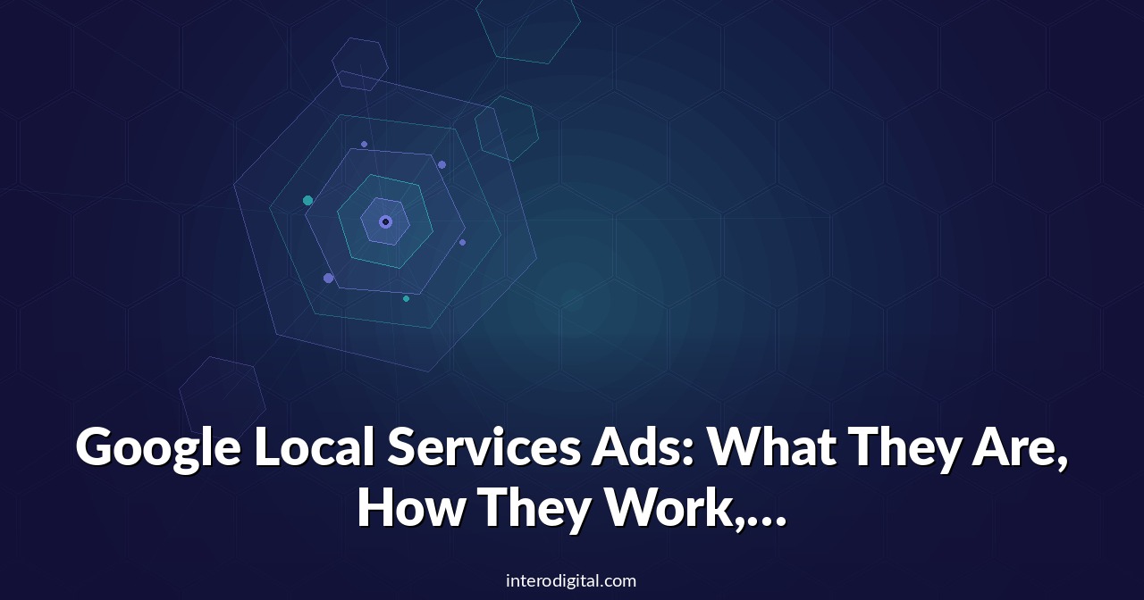Google Local Services Ads: What They Are, How They Work, and Why Your Business Needs Them Now